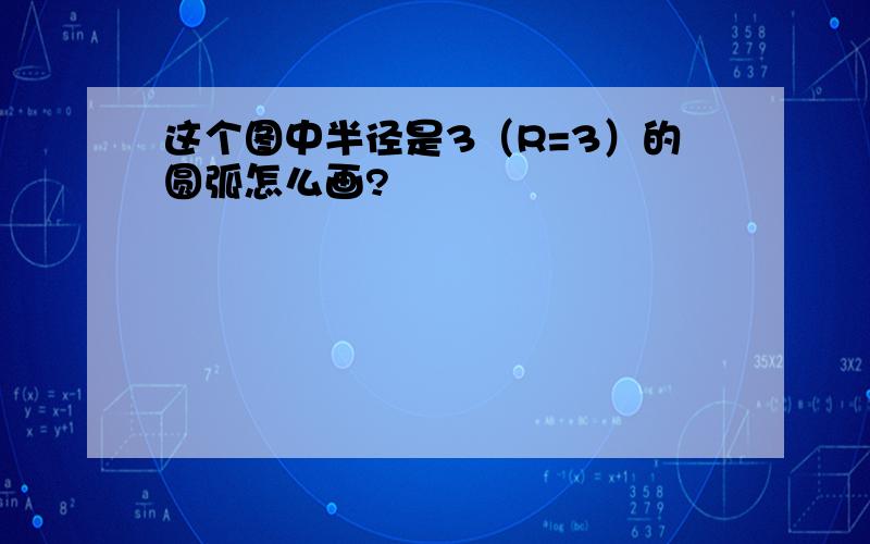 这个图中半径是3（R=3）的圆弧怎么画?