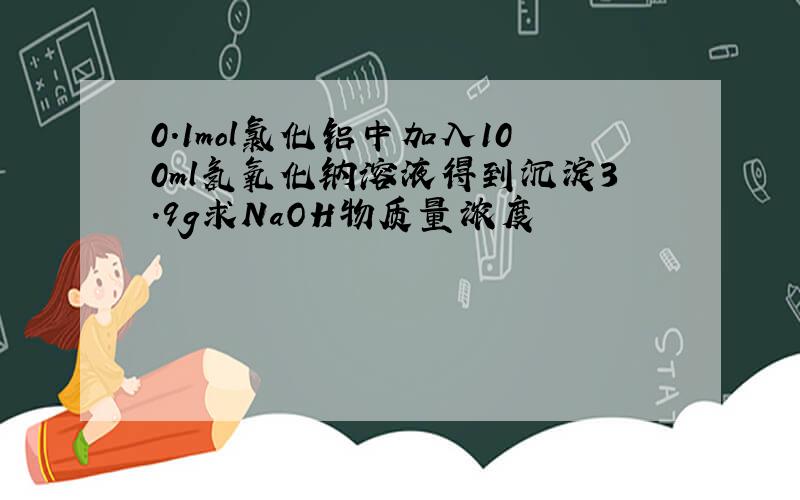 0.1mol氯化铝中加入100ml氢氧化钠溶液得到沉淀3.9g求NaOH物质量浓度