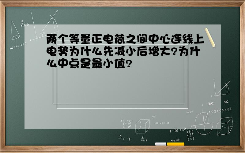 两个等量正电荷之间中心连线上电势为什么先减小后增大?为什么中点是最小值?