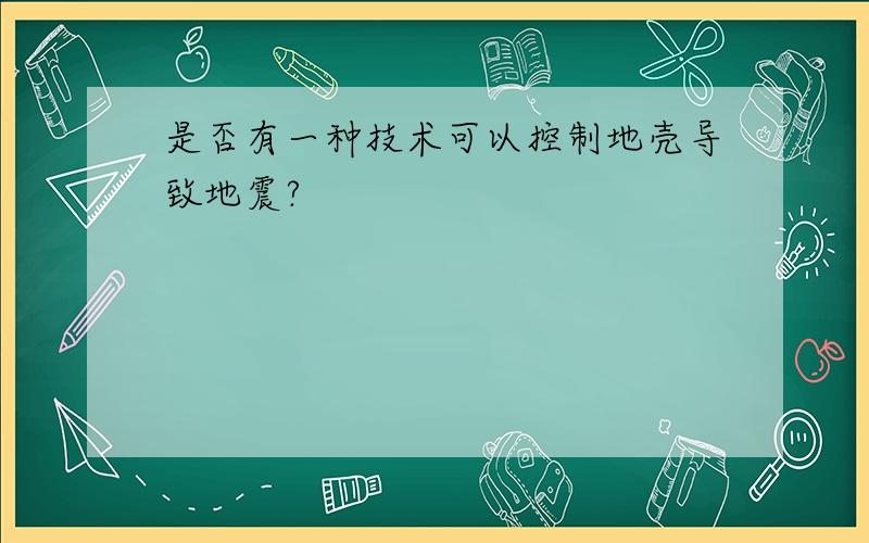 是否有一种技术可以控制地壳导致地震?