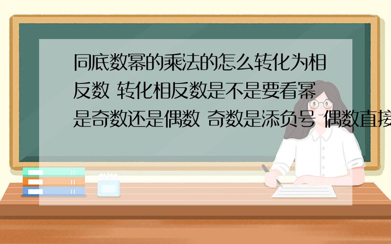 同底数幂的乘法的怎么转化为相反数 转化相反数是不是要看幂是奇数还是偶数 奇数是添负号 偶数直接转化吗