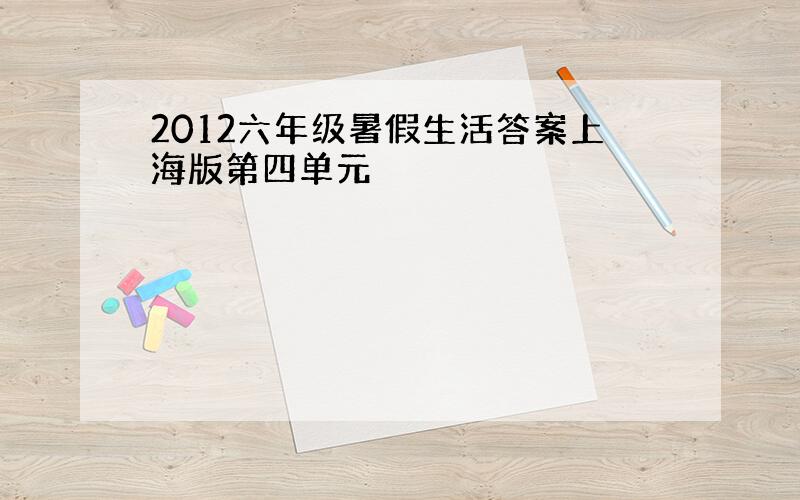 2012六年级暑假生活答案上海版第四单元