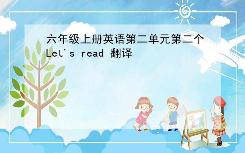 六年级上册英语第二单元第二个Let's read 翻译