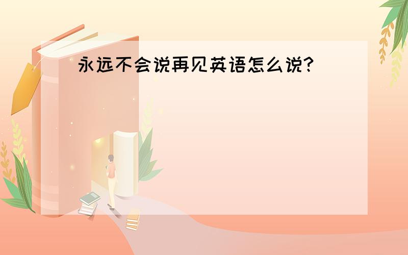 永远不会说再见英语怎么说?