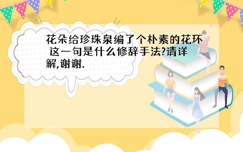 花朵给珍珠泉编了个朴素的花环 这一句是什么修辞手法?请详解,谢谢.