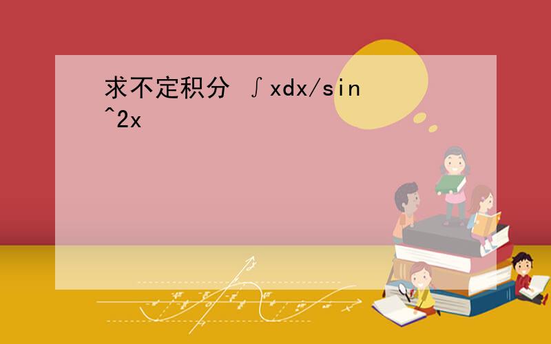 求不定积分 ∫xdx/sin^2x