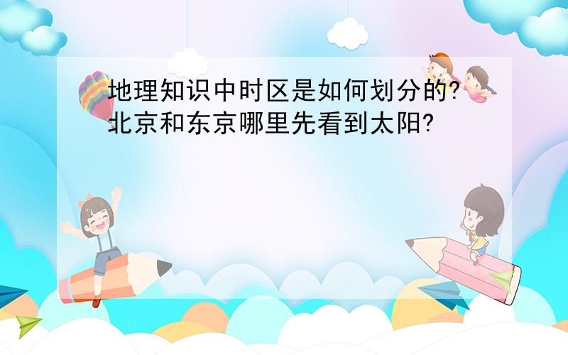 地理知识中时区是如何划分的?北京和东京哪里先看到太阳?