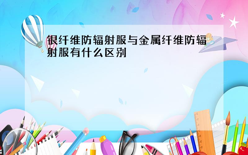 银纤维防辐射服与金属纤维防辐射服有什么区别