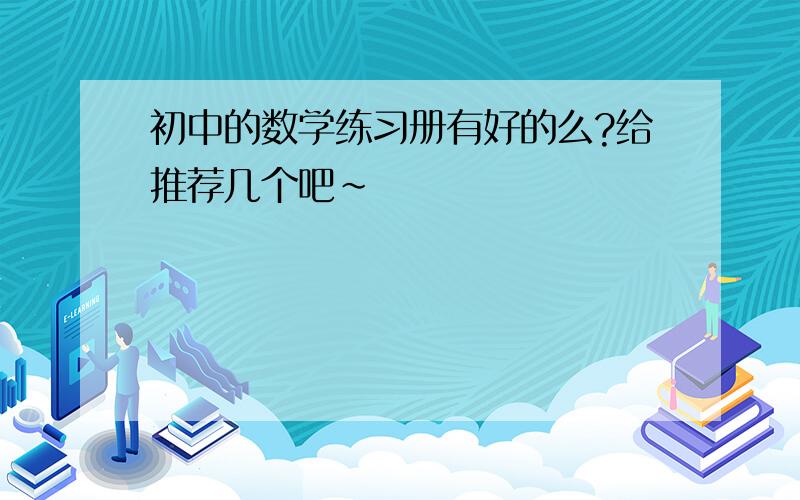 初中的数学练习册有好的么?给推荐几个吧~