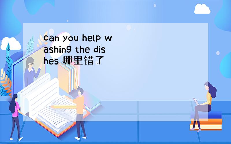 can you help washing the dishes 哪里错了