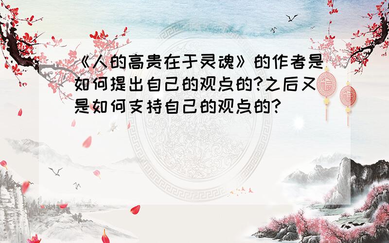 《人的高贵在于灵魂》的作者是如何提出自己的观点的?之后又是如何支持自己的观点的?