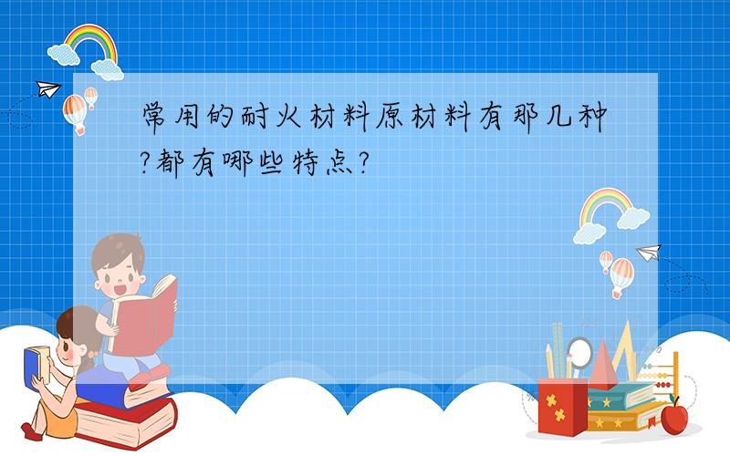 常用的耐火材料原材料有那几种?都有哪些特点?