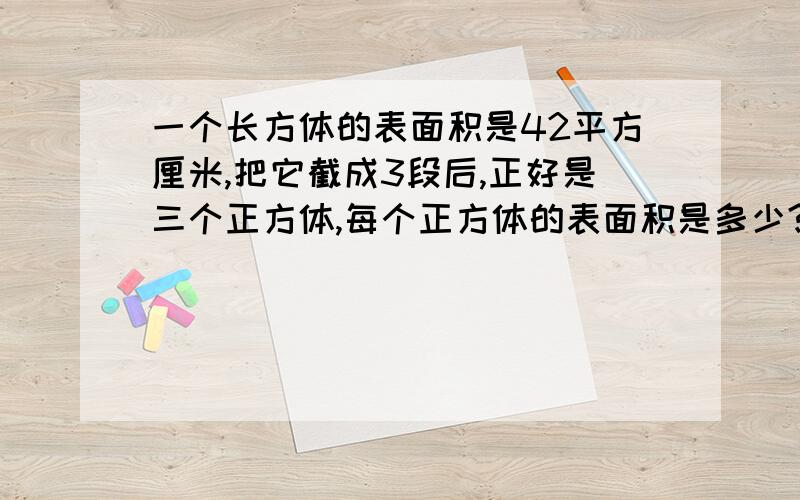 一个长方体的表面积是42平方厘米,把它截成3段后,正好是三个正方体,每个正方体的表面积是多少?