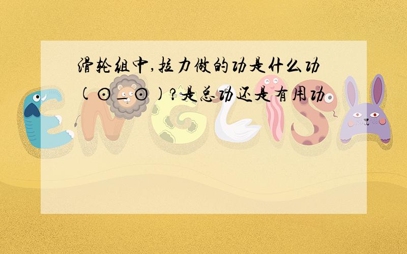 滑轮组中,拉力做的功是什么功(⊙_⊙)?是总功还是有用功