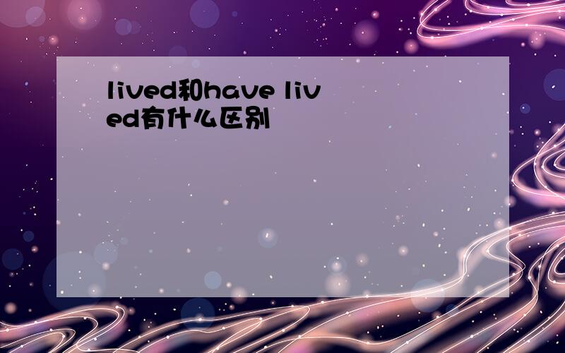 lived和have lived有什么区别