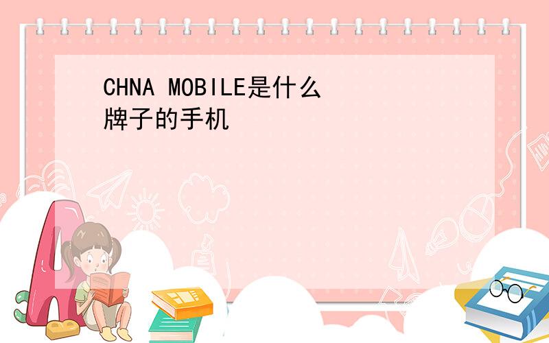 CHNA MOBILE是什么牌子的手机