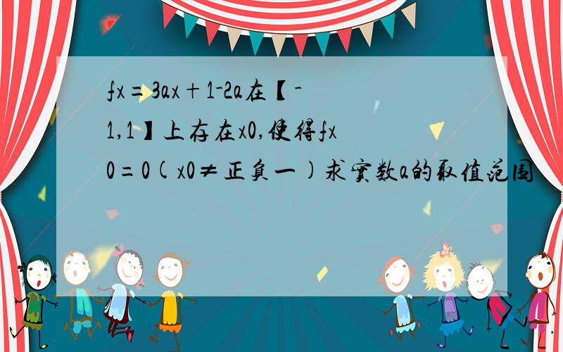 fx=3ax+1-2a在【-1,1】上存在x0,使得fx0=0(x0≠正负一)求实数a的取值范围