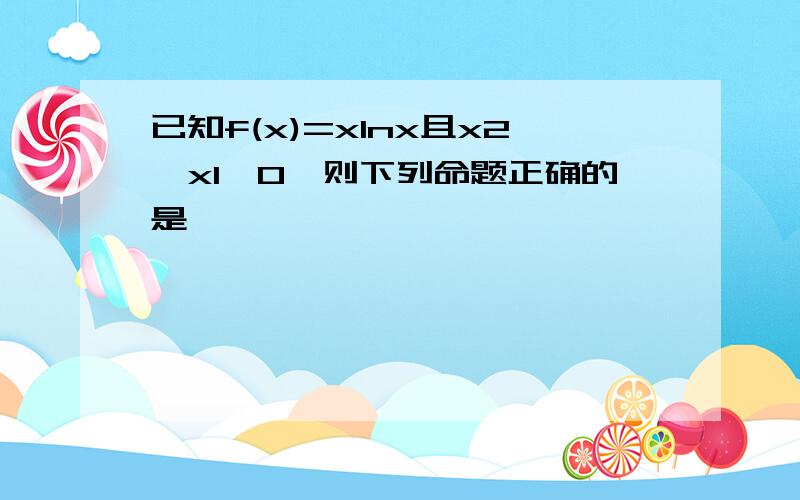 已知f(x)=xlnx且x2>x1>0,则下列命题正确的是