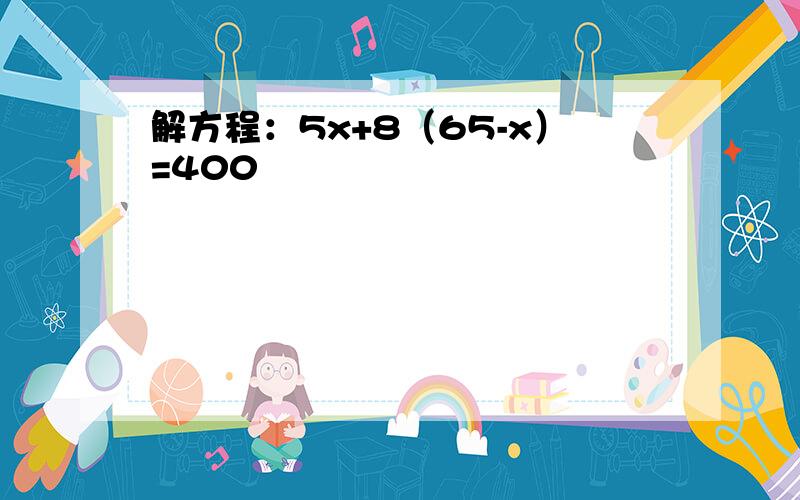 解方程：5x+8（65-x）=400