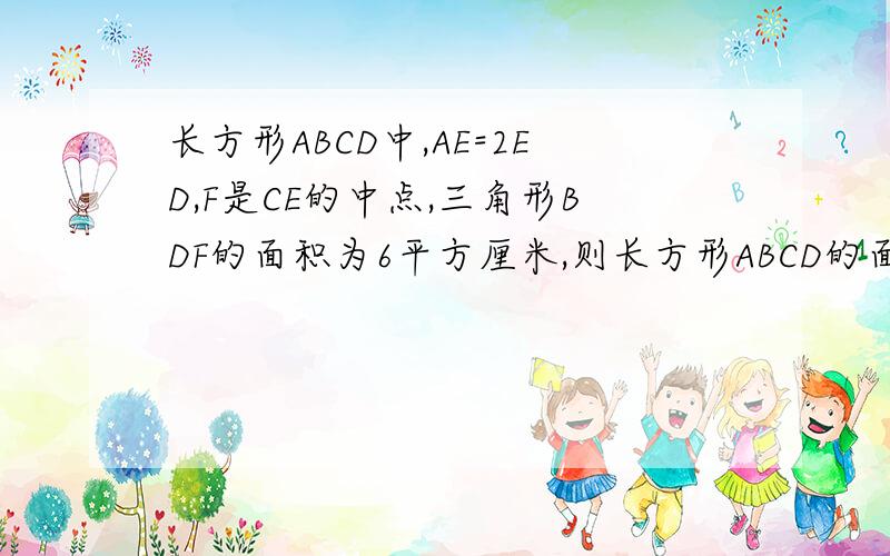 长方形ABCD中,AE=2ED,F是CE的中点,三角形BDF的面积为6平方厘米,则长方形ABCD的面积是多少平方厘米?