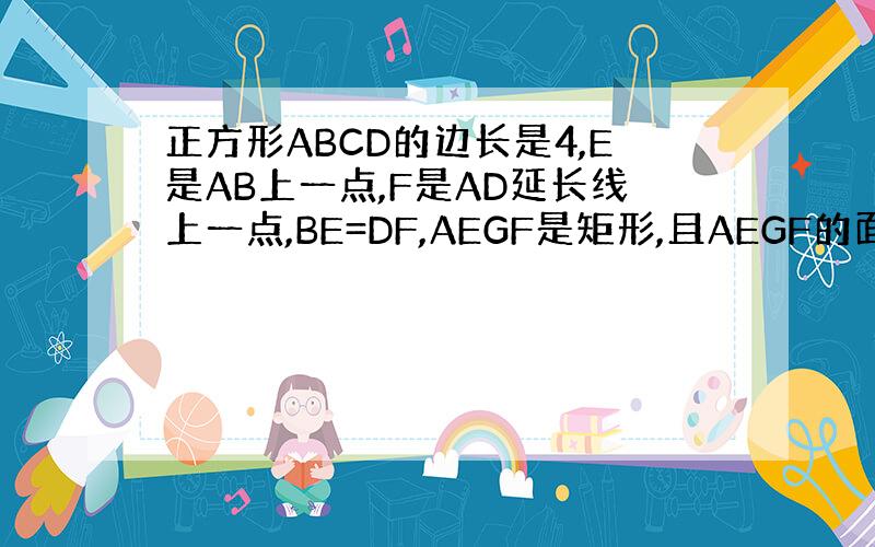 正方形ABCD的边长是4,E是AB上一点,F是AD延长线上一点,BE=DF,AEGF是矩形,且AEGF的面积y随BE的长