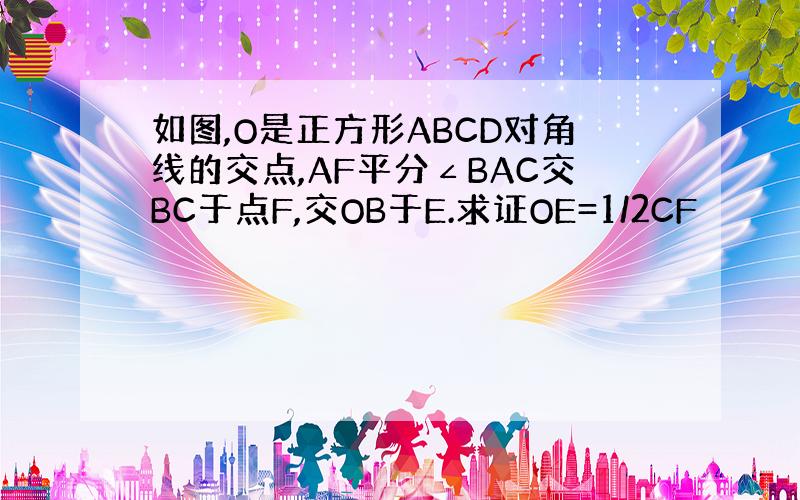 如图,O是正方形ABCD对角线的交点,AF平分∠BAC交BC于点F,交OB于E.求证OE=1/2CF