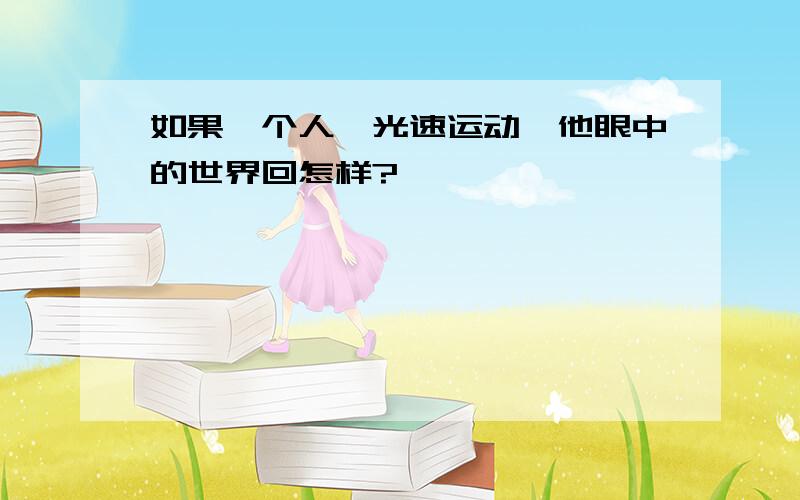 如果一个人一光速运动,他眼中的世界回怎样?