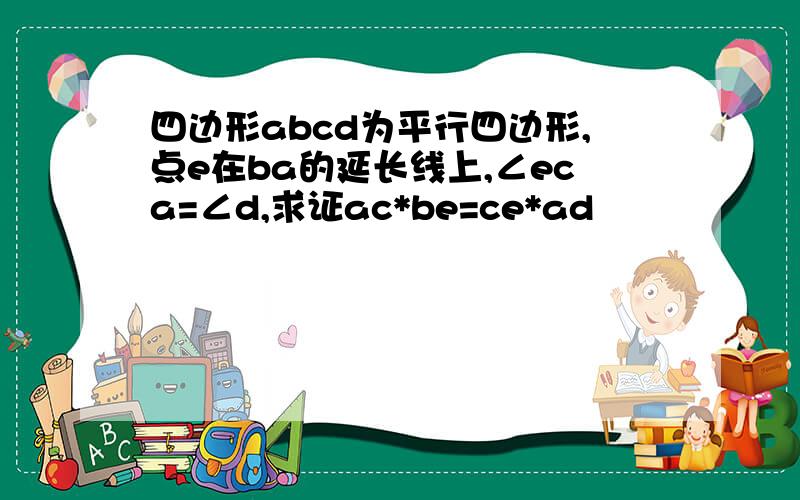 四边形abcd为平行四边形,点e在ba的延长线上,∠eca=∠d,求证ac*be=ce*ad