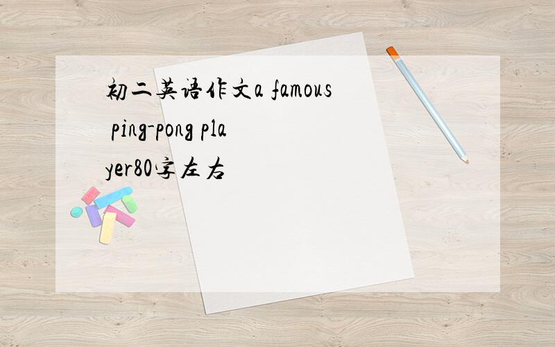 初二英语作文a famous ping-pong player80字左右