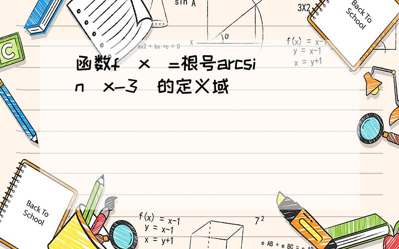 函数f(x)=根号arcsin(x-3)的定义域