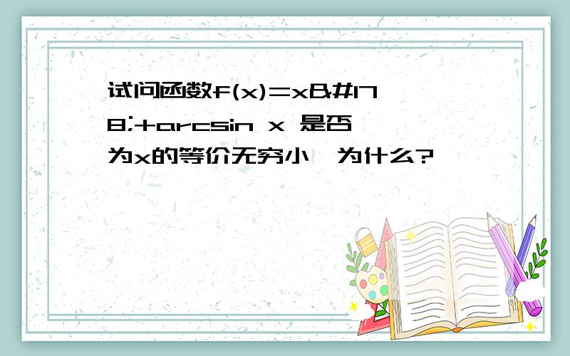 试问函数f(x)=x²+arcsin x 是否为x的等价无穷小,为什么?