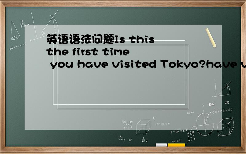 英语语法问题Is this the first time you have visited Tokyo?have vis