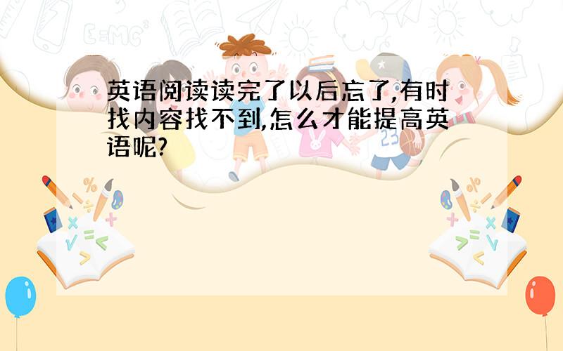 英语阅读读完了以后忘了,有时找内容找不到,怎么才能提高英语呢?