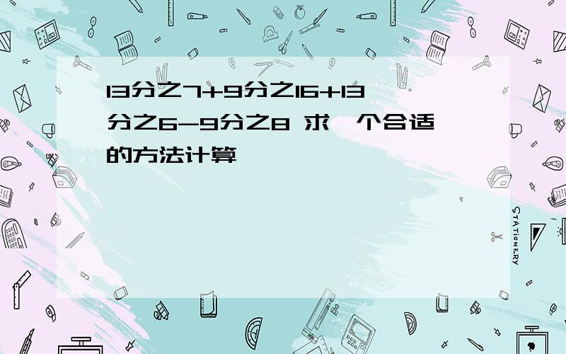 13分之7+9分之16+13分之6-9分之8 求一个合适的方法计算