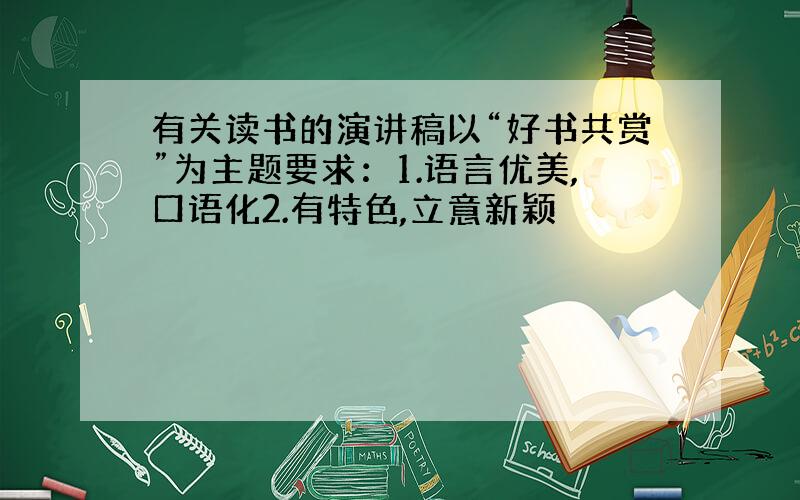 有关读书的演讲稿以“好书共赏”为主题要求：1.语言优美,口语化2.有特色,立意新颖