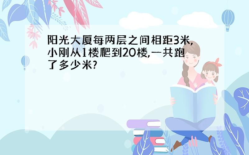 阳光大厦每两层之间相距3米,小刚从1楼爬到20楼,一共跑了多少米?