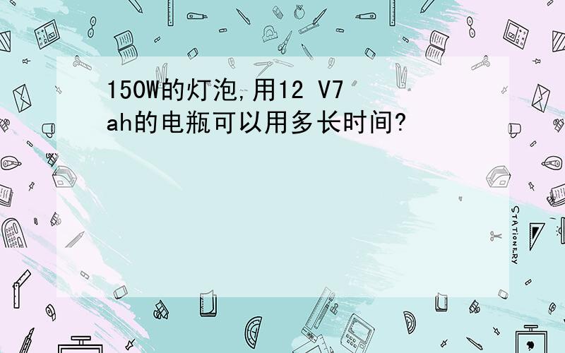 150W的灯泡,用12 V7ah的电瓶可以用多长时间?