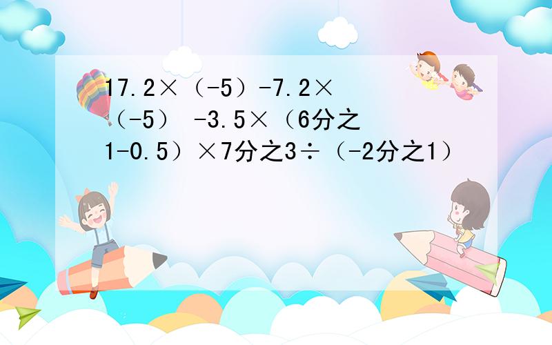 17.2×（-5）-7.2×（-5） -3.5×（6分之1-0.5）×7分之3÷（-2分之1）