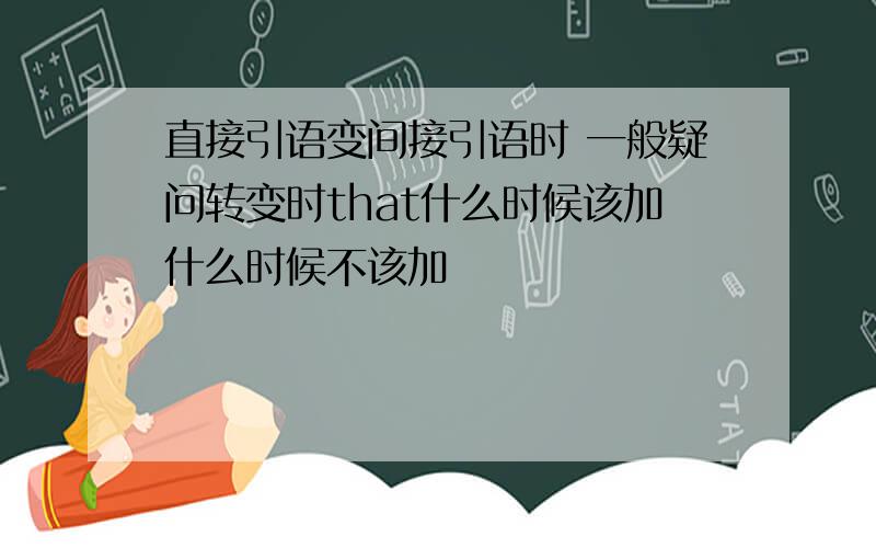 直接引语变间接引语时 一般疑问转变时that什么时候该加什么时候不该加