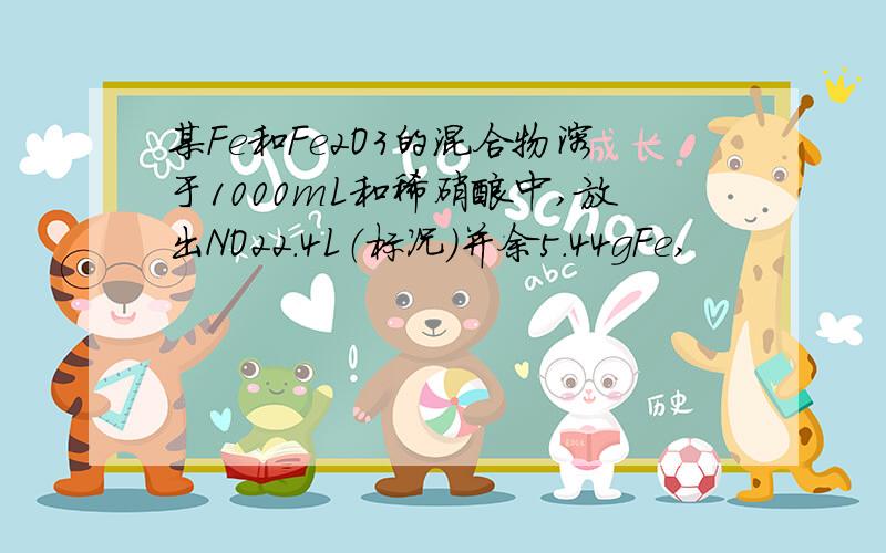 某Fe和Fe2O3的混合物溶于1000mL和稀硝酸中,放出NO22.4L（标况）并余5.44gFe,