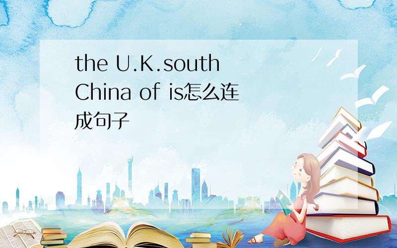 the U.K.south China of is怎么连成句子