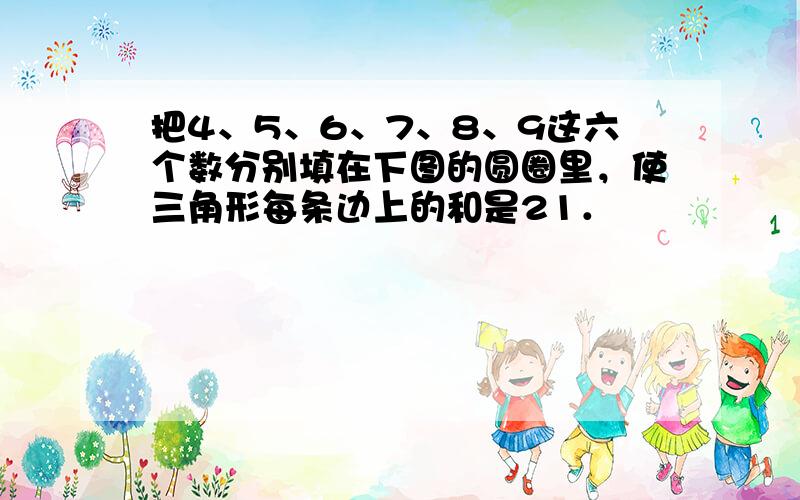 把4、5、6、7、8、9这六个数分别填在下图的圆圈里，使三角形每条边上的和是21．