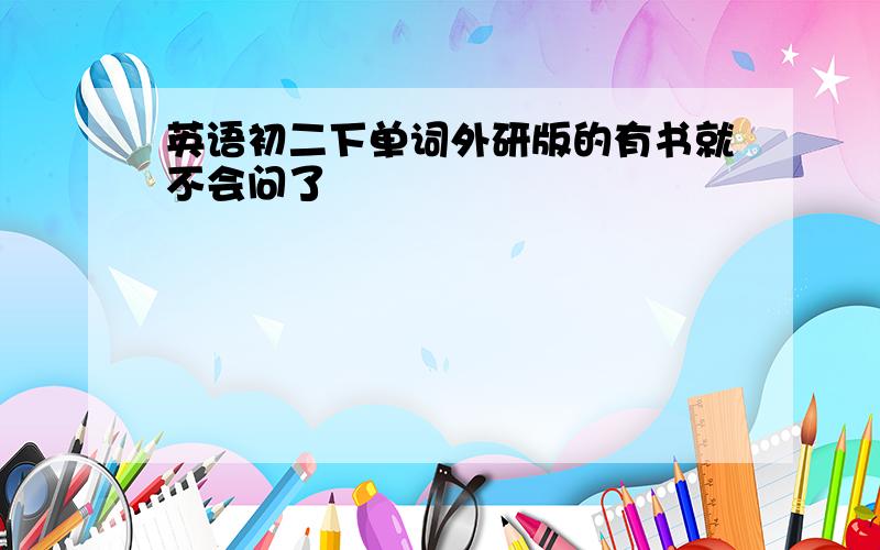 英语初二下单词外研版的有书就不会问了