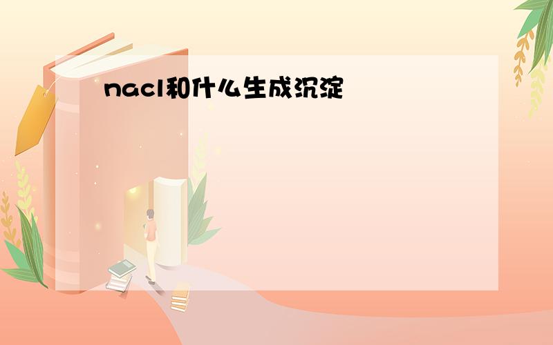 nacl和什么生成沉淀