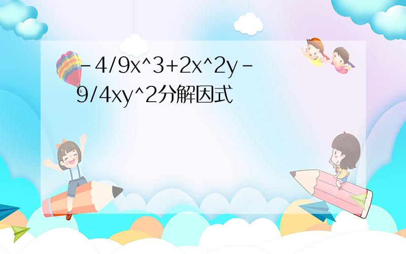 -4/9x^3+2x^2y-9/4xy^2分解因式