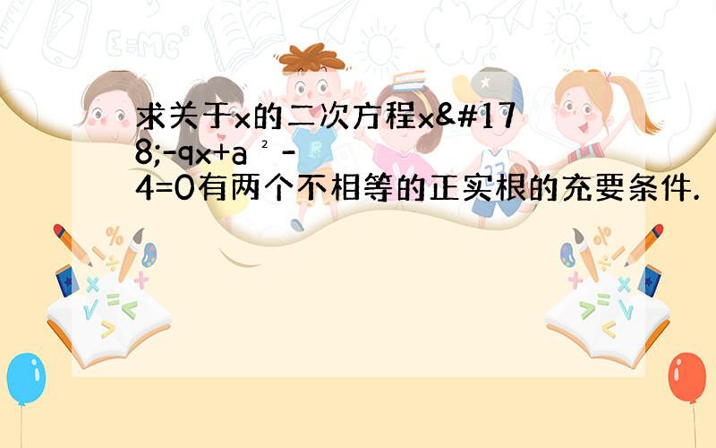 求关于x的二次方程x²-qx+a²-4=0有两个不相等的正实根的充要条件.