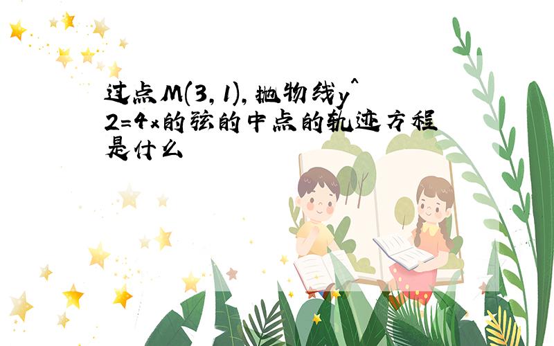 过点M(3,1),抛物线y^2=4x的弦的中点的轨迹方程是什么