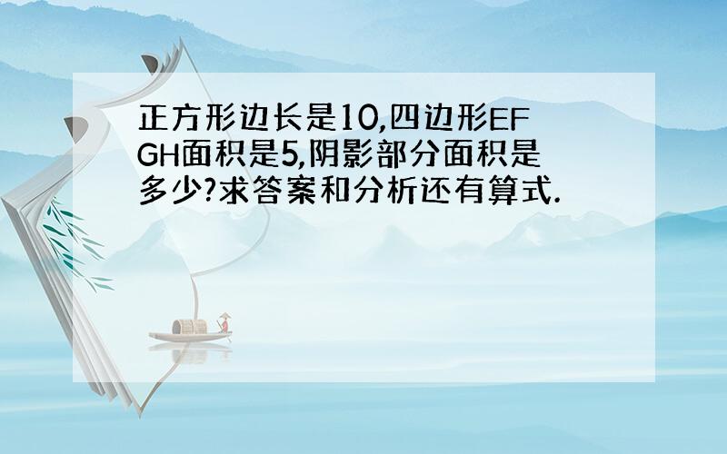 正方形边长是10,四边形EFGH面积是5,阴影部分面积是多少?求答案和分析还有算式.