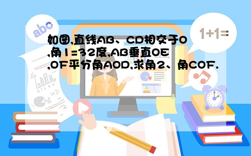 如图,直线AB、CD相交于O,角1=32度,AB垂直OE,OF平分角AOD,求角2、角COF.