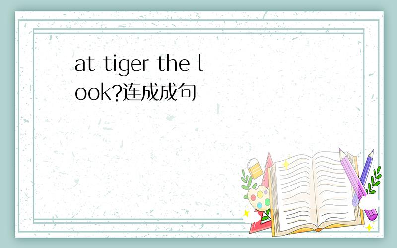 at tiger the look?连成成句